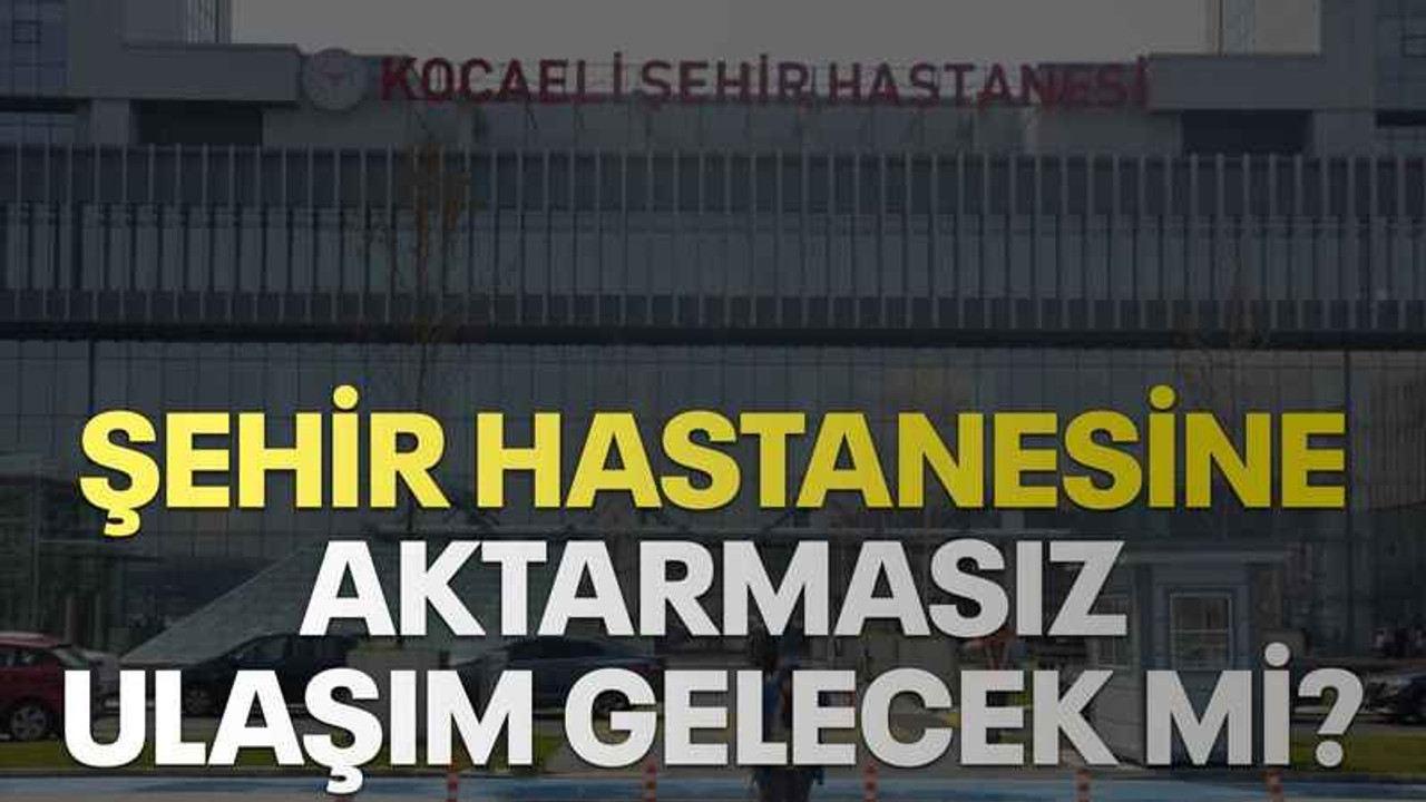 Şehir Hastanesine aktarmasız ulaşım gelecek mi?